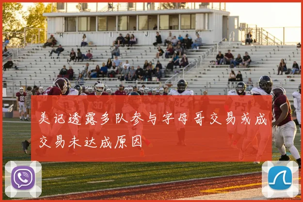 美记透露多队参与字母哥交易或成交易未达成原因