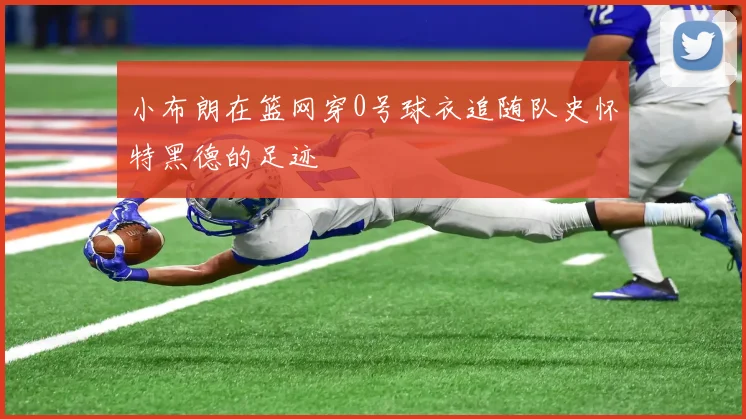 小布朗在篮网穿0号球衣追随队史怀特黑德的足迹